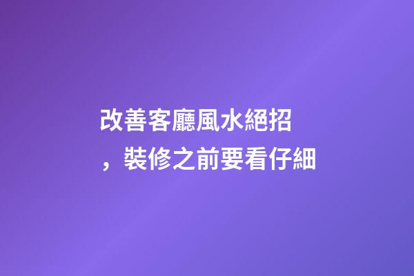 改善客廳風水絕招，裝修之前要看仔細